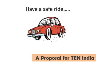Have a safe ride…..A Proposal for TEN India
