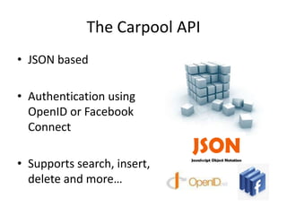 The Carpool APIJSON basedAuthentication using OpenID or Facebook ConnectSupports search, insert, delete and more…