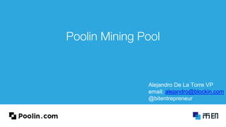 Poolin Mining Pool
Alejandro De La Torre VP
email: alejandro@blockin.com
@bitentrepreneur
 