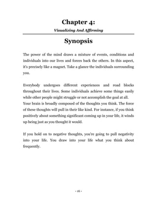- 16 -
Chapter 4:
Visualizing And Affirming
Synopsis
The power of the mind draws a mixture of events, conditions and
indiv...