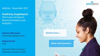 Andreas Blumauer
CEO & Managing Partner
Robert David
CTO
Semantic Web Company /
PoolParty Semantic Suite
Webinar - November 2017
PoolParty GraphSearch
The Fusion of Search,
Recommendation and
Analytics
 