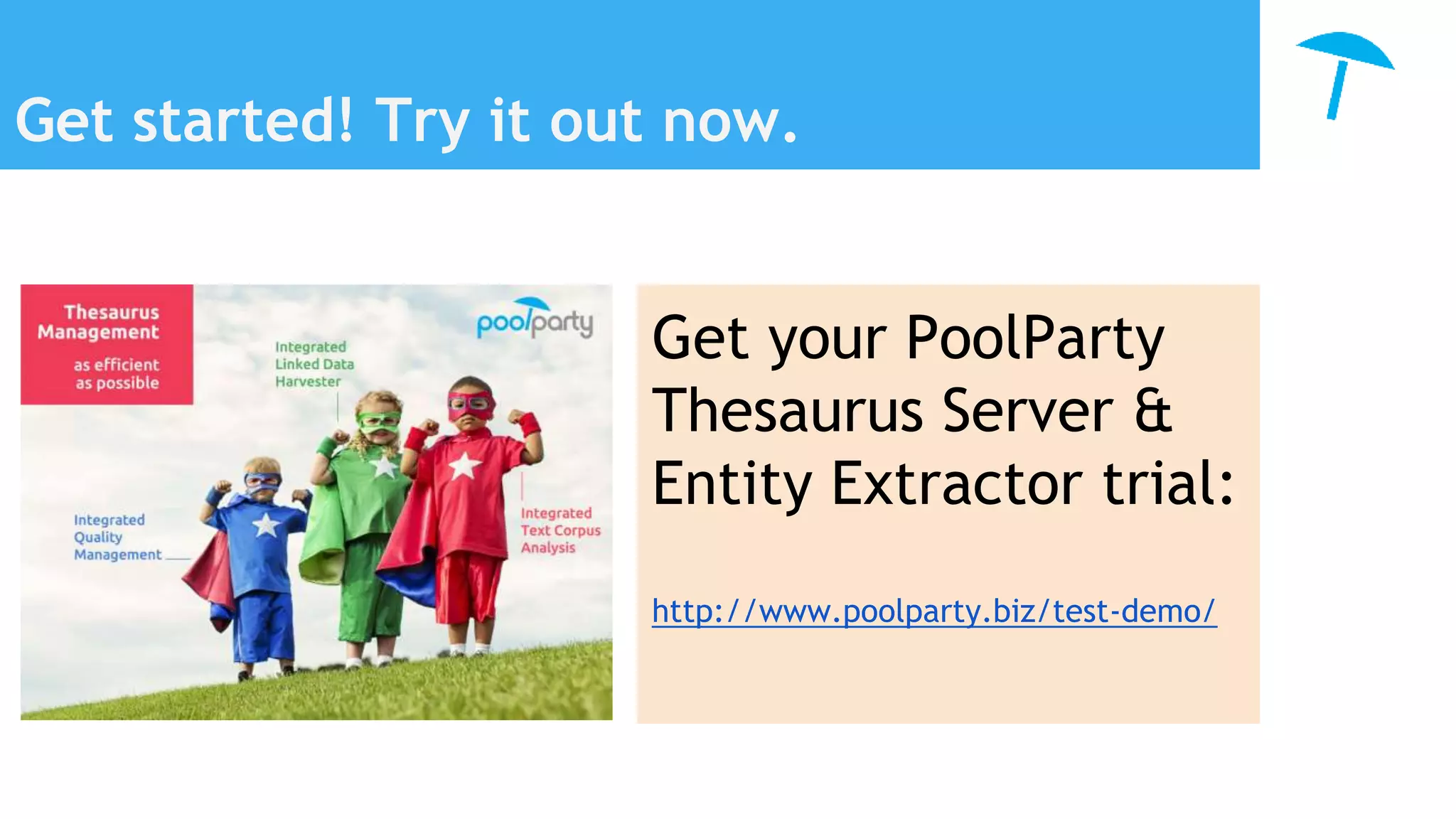 Get started! Try it out now.
Get your PoolParty
Thesaurus Server &
Entity Extractor trial:
http://www.poolparty.biz/test-demo/
 