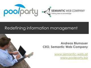 Redefining information management


                           Andreas Blumauer
                 CEO, Semantic Web Company

                       www.semantic-web.at
                         www.poolparty.biz
 