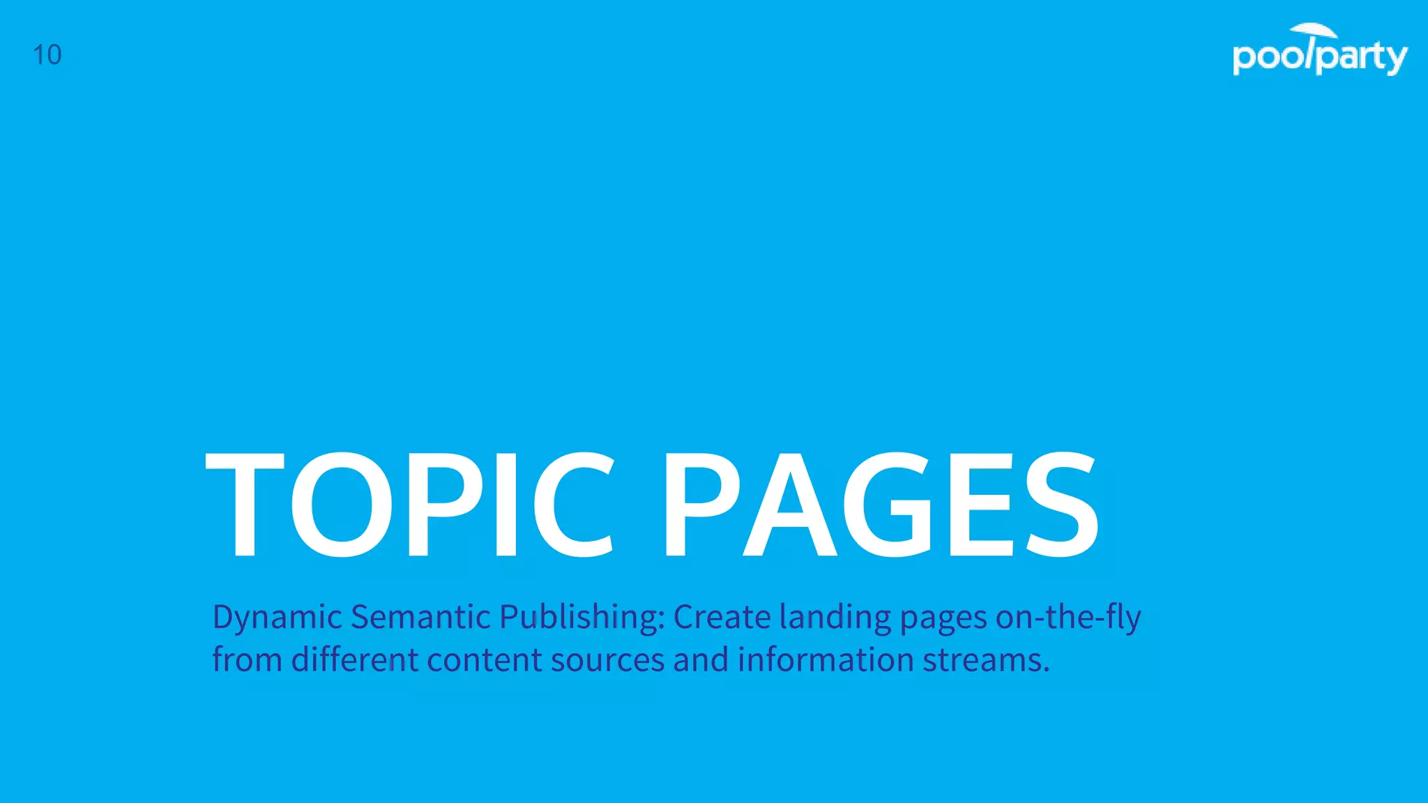 TOPIC PAGES
Dynamic Semantic Publishing: Create landing pages on-the-fly
from different content sources and information streams.
10
 
