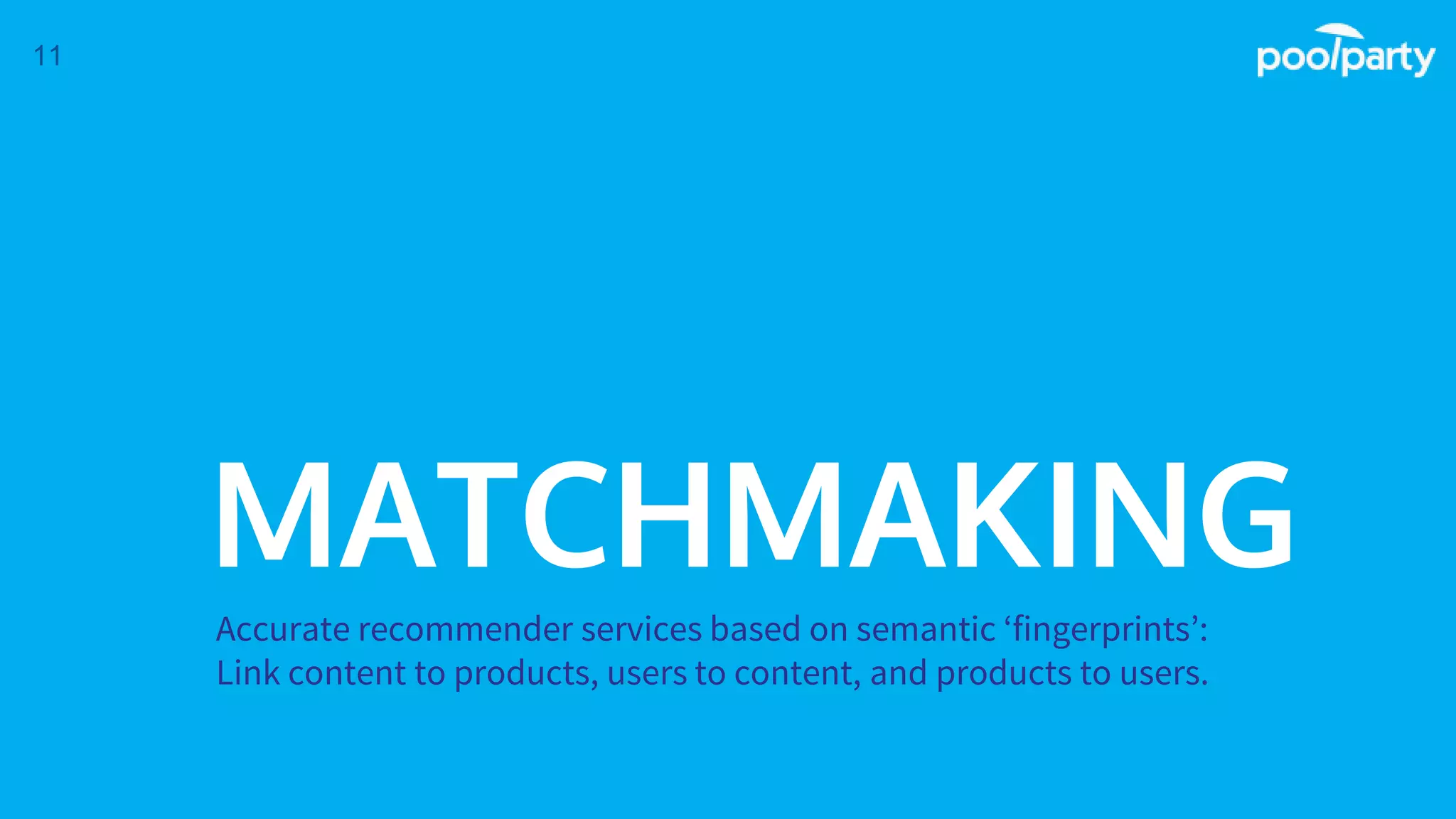MATCHMAKING
Accurate recommender services based on semantic ‘fingerprints’:
Link content to products, users to content, and products to users.
11
 