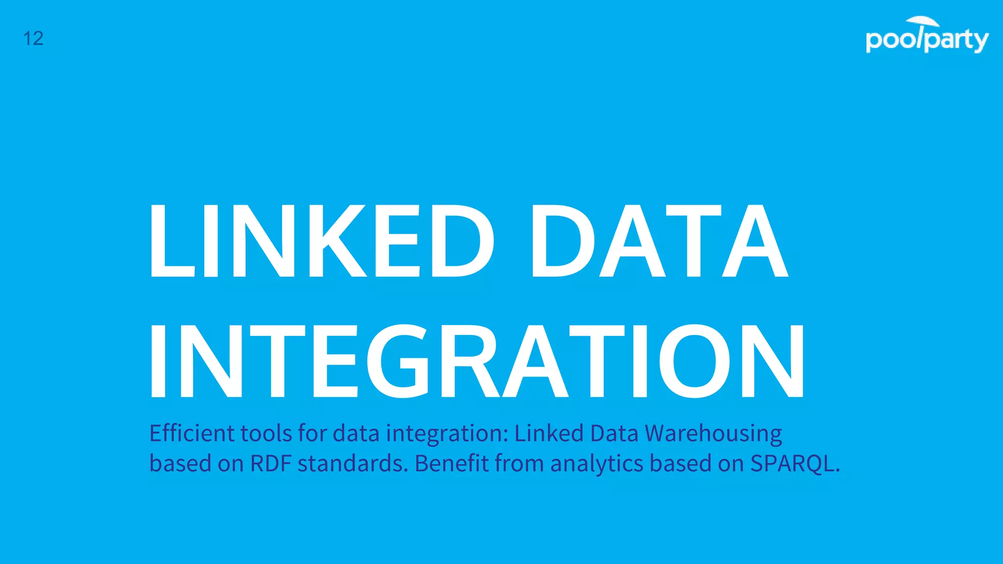 LINKED DATA
INTEGRATIONEfficient tools for data integration: Linked Data Warehousing
based on RDF standards. Benefit from analytics based on SPARQL.
12
 