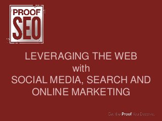 LEVERAGING THE WEB
          with
SOCIAL MEDIA, SEARCH AND
   ONLINE MARKETING
 
