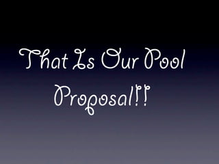 That Is Our Pool
  Proposal!!
 