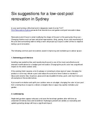 Six suggestions for a low-cost pool
renovation in Sydney
Is your pool looking a little tired and in desperate need of some TLC?
Pool Renovations Sydney presents their favorite low-cost garden and pool renovation ideas.
Renovations don't have to entail modifying the shape of the pool or the paving (but they can).
Changing finishes such as lawn and plant regeneration, tiling, paving, fence, and resurfacing of
the pool and surrounding walls to bring a worn old project up to spec is often all that is required
during a pool renovation.
The following common pool renovations assist in improving and revitalizing an outdoor space:
1. Swimming pool interiors
Installing new waterline tiles and resurfacing the pool is one of the most cost-effective and
dramatic modifications for a budget pool renovation. Changing the pool's color has a significant
impact on the entire outdoor area.
If the existing finish requires a lot of upkeep or is starting to show signs of wear, changing the
product or color may refresh a pool and reduce the amount of time it takes to maintain it.
Glass and ceramic tiles, Quartzon, glass and natural pebble finishes, paint, and vinyl liners are
all examples of these alternatives.
If you want to revitalize and uplift your outdoor area on a budget, changing the color of your pool
from a boring blue or aqua to a vibrant, energetic blue or aqua may quickly revitalize your
garden.
2. Landscaping
Neglected gardens appear unkempt, and even the best-kept gardens alter with time as
unwanted Christmas trees and Grandma's Hydrangea present are added, so evaluating and
updating planting design will have a significant impact.
 