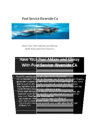 Pool Service Riverside Ca
Have Your Pool Ablaze
With Riverside Pool Service
Pool Service Riverside Ca
Have Your Pool Ablaze and Glossy
With Riverside Pool Service
 