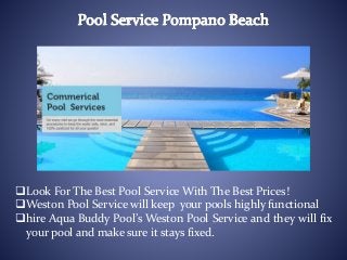 Look For The Best Pool Service With The Best Prices!
Weston Pool Service will keep your pools highly functional
hire Aqua Buddy Pool’s Weston Pool Service and they will fix
your pool and make sure it stays fixed.
 