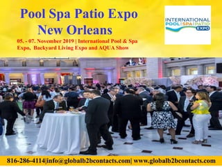 816-286-4114|info@globalb2bcontacts.com| www.globalb2bcontacts.com
Pool Spa Patio Expo
New Orleans
05. - 07. November 2019 | International Pool & Spa
Expo, Backyard Living Expo and AQUA Show
 