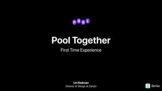 Pool Together
First Time Experience
Uri Kelman
Director of Design at ZenGo
 