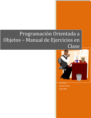 Luis Zelaya
Segunda Edición
10/05/2009
Programación Orientada a
Objetos – Manual de Ejercicios en
Clase
 