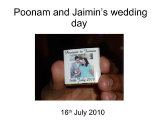 Poonam and Jaimin’s wedding day  16 th  July 2010 