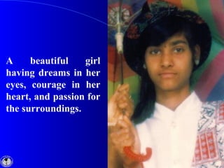 A beautiful girl
having dreams in her
eyes, courage in her
heart, and passion for
the surroundings.
 