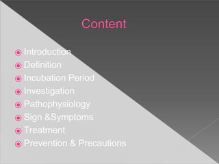 ⦿ Introduction
⦿ Definition
⦿ Incubation Period
⦿ Investigation
⦿ Pathophysiology
⦿ Sign &Symptoms
⦿ Treatment
⦿ Prevention & Precautions
 
