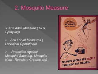  Anti Adult Measure ( DDT
Sprayiing)
 Anti Larval Measures (
Larvicidal Operations)
 Protection Against
Mosquito Bites e.g.-Mosquito
Nets , Repellent Creams etc)
 