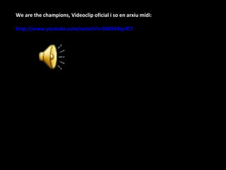 We are the champions, Videoclip oficial i so en arxiu midi: http://www.youtube.com/watch?v=04854XqcfCY   