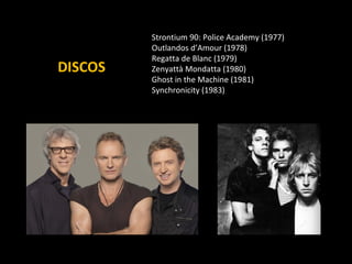 DISCOS Strontium 90: Police Academy (1977) Outlandos d’Amour (1978) Regatta de Blanc (1979) Zenyattà Mondatta (1980) Ghost in the Machine (1981) Synchronicity (1983) 