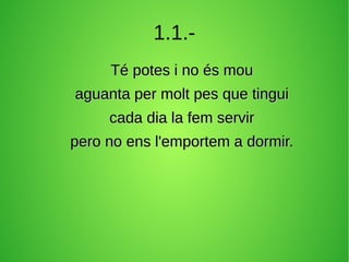 1.1.Té potes i no és mou
aguanta per molt pes que tingui
cada dia la fem servir
pero no ens l'emportem a dormir.

 