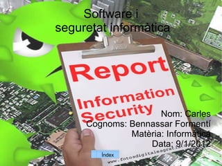 Nom: Carles Cognoms: Bennassar Formentí Matèria: Informàtica Data: 9/1/2012 Software i  seguretat informàtica Índex 