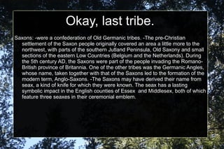 Pre-Anlgo-Saxon * "Celts - Prior to the Germanic invasions Britain was inhabited by various Celtic tribes who were united by common speech, customs, and religion." 