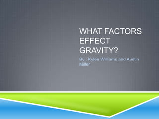 WHAT FACTORS
EFFECT
GRAVITY?
By : Kylee Williams and Austin
Miller
 