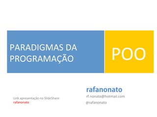 PARADIGMAS	
  DA	
  
PROGRAMAÇÃO	
   POO	
  
rafanonato
@rafanonato	
  
rf.nonato@hotmail.com	
  Link	
  apresentação	
  no	
  SlideShare:	
  
rafanonato	
  
 