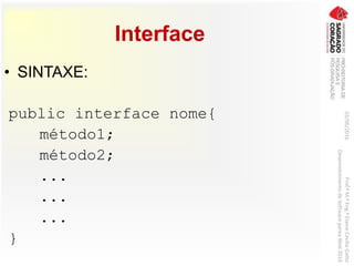 Interface
• SINTAXE:
public interface nome{
método1;
método2;
...
...
...
}
03/06/2016Prof.ªM.ªEng.ªElaineCecíliaGatto
DesenvolvimentodeSoftwarepareaWeb2016
 