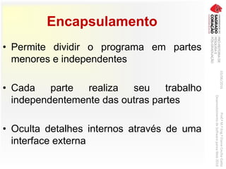 Encapsulamento
• Permite dividir o programa em partes
menores e independentes
• Cada parte realiza seu trabalho
independentemente das outras partes
• Oculta detalhes internos através de uma
interface externa
03/06/2016Prof.ªM.ªEng.ªElaineCecíliaGatto
DesenvolvimentodeSoftwarepareaWeb2016
 