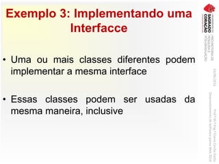 Exemplo 3: Implementando uma
Interfacce
• Uma ou mais classes diferentes podem
implementar a mesma interface
• Essas classes podem ser usadas da
mesma maneira, inclusive
03/06/2016Prof.ªM.ªEng.ªElaineCecíliaGatto
DesenvolvimentodeSoftwarepareaWeb2016
 