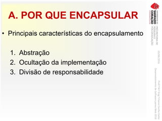 A. POR QUE ENCAPSULAR
• Principais características do encapsulamento
1. Abstração
2. Ocultação da implementação
3. Divisão de responsabilidade
03/06/2016Prof.ªM.ªEng.ªElaineCecíliaGatto
DesenvolvimentodeSoftwarepareaWeb2016
 