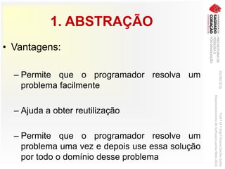 1. ABSTRAÇÃO
• Vantagens:
– Permite que o programador resolva um
problema facilmente
– Ajuda a obter reutilização
– Permite que o programador resolve um
problema uma vez e depois use essa solução
por todo o domínio desse problema
03/06/2016Prof.ªM.ªEng.ªElaineCecíliaGatto
DesenvolvimentodeSoftwarepareaWeb2016
 