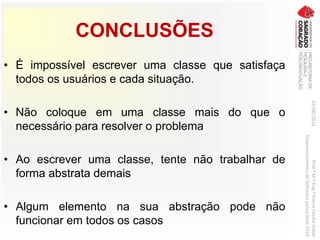 CONCLUSÕES
• É impossível escrever uma classe que satisfaça
todos os usuários e cada situação.
• Não coloque em uma classe mais do que o
necessário para resolver o problema
• Ao escrever uma classe, tente não trabalhar de
forma abstrata demais
• Algum elemento na sua abstração pode não
funcionar em todos os casos
03/06/2016Prof.ªM.ªEng.ªElaineCecíliaGatto
DesenvolvimentodeSoftwarepareaWeb2016
 