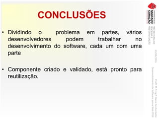 CONCLUSÕES
• Dividindo o problema em partes, vários
desenvolvedores podem trabalhar no
desenvolvimento do software, cada um com uma
parte
• Componente criado e validado, está pronto para
reutilização.
03/06/2016Prof.ªM.ªEng.ªElaineCecíliaGatto
DesenvolvimentodeSoftwarepareaWeb2016
 