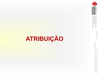 ATRIBUIÇÃO
03/06/2016Prof.ªM.ªEng.ªElaineCecíliaGatto
DesenvolvimentodeSoftwarepareaWeb2016
 