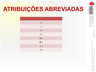ATRIBUIÇÕES ABREVIADAS
+ =
- =
* =
/ +
% =
& =
| =
^=
03/06/2016Prof.ªM.ªEng.ªElaineCecíliaGatto
DesenvolvimentodeSoftwarepareaWeb2016
 
