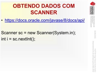OBTENDO DADOS COM
SCANNER
• https://docs.oracle.com/javase/8/docs/api/
Scanner sc = new Scanner(System.in);
int i = sc.nextInt();
03/06/2016Prof.ªM.ªEng.ªElaineCecíliaGatto
DesenvolvimentodeSoftwarepareaWeb2016
 