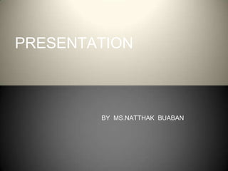 PRESENTATION



        BY MS.NATTHAK BUABAN
 