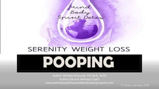 POOPING
Author: Michelle Edmonds, PSY M.A., M.ED
Author/Life and Wellness Coach
www.serenityweightlossanddetoxificationprogram.com
1st edition January 2018
 