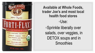 Available at Whole Foods,
trader Joe’s and most local
health food stores
◦Use:
◦Sprinkle liberally over
salads, over veggies, in
DETOX soups and in
Smoothies
 