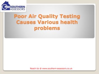 Poor Air Quality Testing
Causes Various health
problems
Reach Us @ www.southern-assessors.co.uk
 