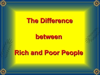 The DifferenceThe Difference
betweenbetween
Rich and Poor PeopleRich and Poor People
 