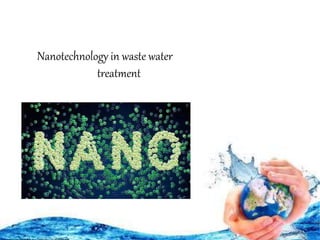Nanotechnology in waste water
treatment
 