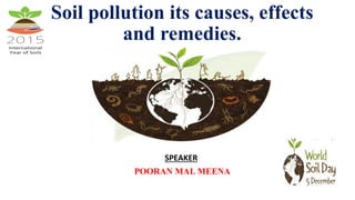 SPEAKER
POORAN MAL MEENA
Soil pollution its causes, effects
and remedies.
 