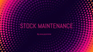 STOCK MAINTENANCE
By siva poornima
 