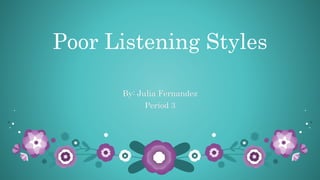 Poor Listening Styles
By: Julia Fernandez
Period 3
 