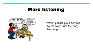 Word listening
• When people pay attention
to the words not the body
language
 