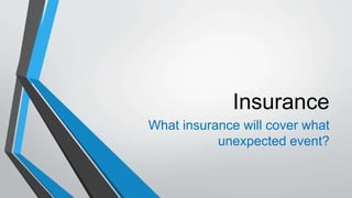 Insurance
What insurance will cover what
unexpected event?
 